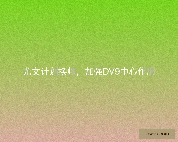 尤文计划换帅，加强DV9中心作用